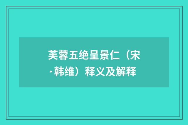 芙蓉五绝呈景仁（宋·韩维）释义及解释
