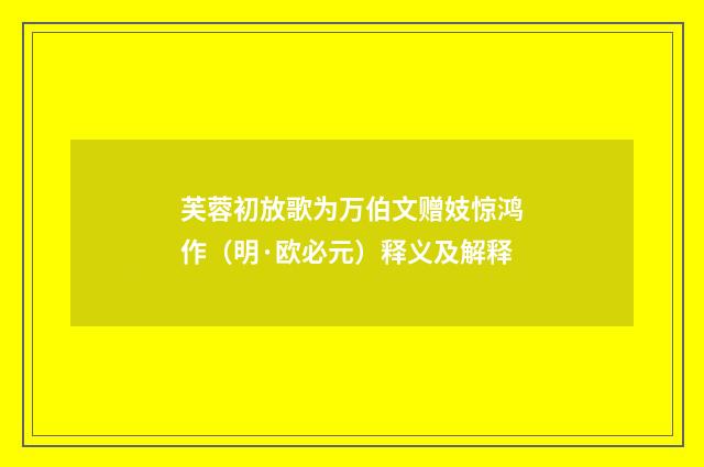 芙蓉初放歌为万伯文赠妓惊鸿作（明·欧必元）释义及解释