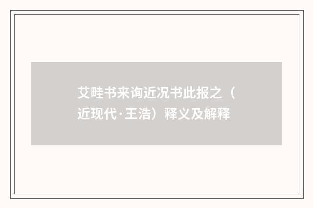 艾畦书来询近况书此报之（近现代·王浩）释义及解释