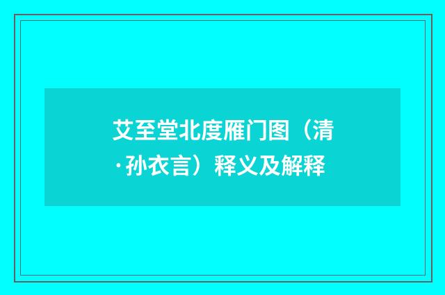艾至堂北度雁门图（清·孙衣言）释义及解释