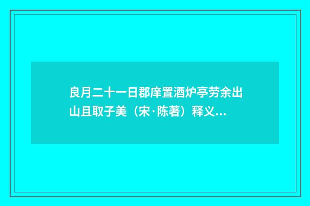 良月二十一日郡庠置酒炉亭劳余出山且取子美（宋·陈著）释义及解释