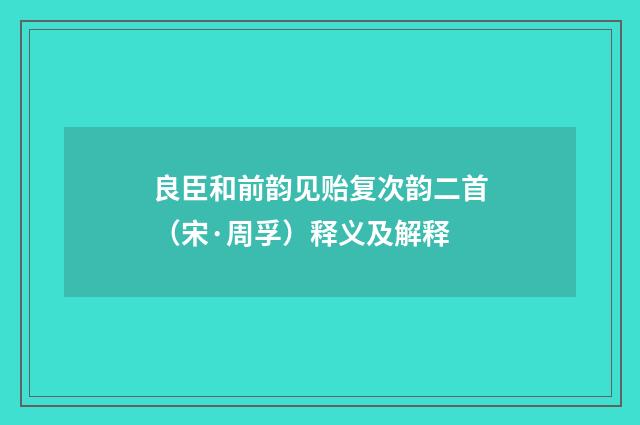 良臣和前韵见贻复次韵二首（宋·周孚）释义及解释