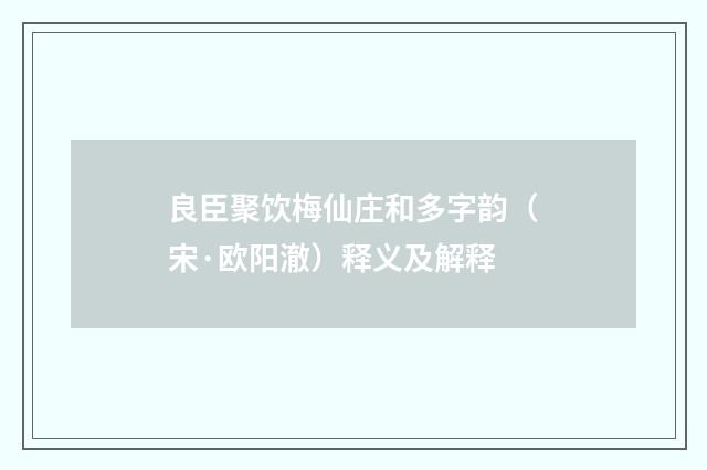 良臣聚饮梅仙庄和多字韵（宋·欧阳澈）释义及解释