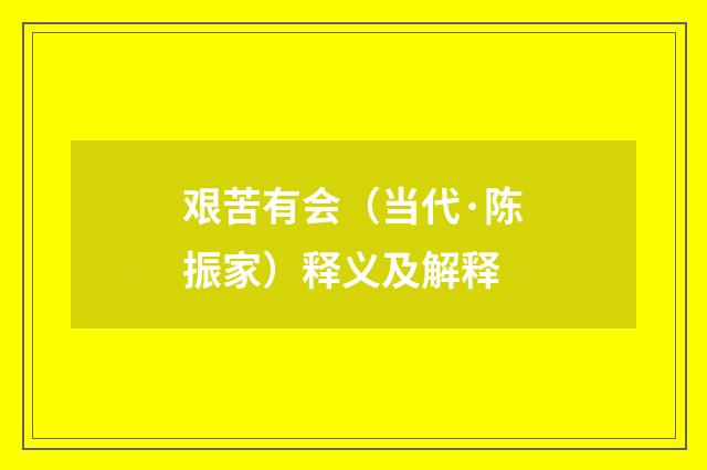 艰苦有会（当代·陈振家）释义及解释