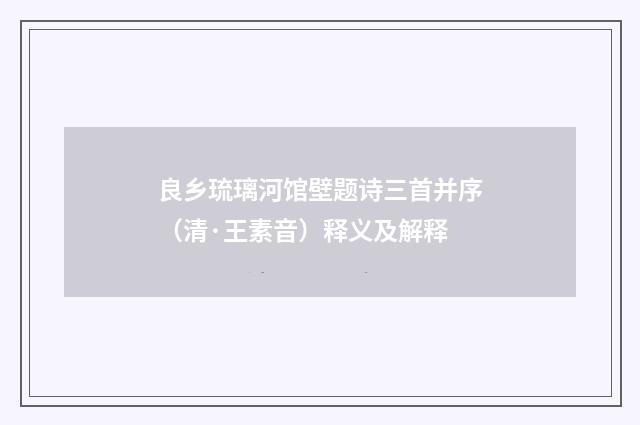 良乡琉璃河馆壁题诗三首并序（清·王素音）释义及解释