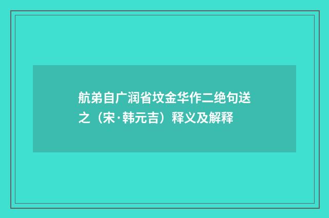 航弟自广润省坟金华作二绝句送之（宋·韩元吉）释义及解释
