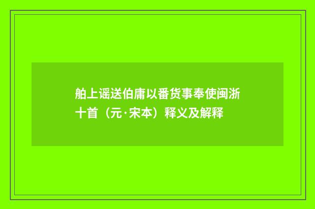 舶上谣送伯庸以番货事奉使闽浙十首（元·宋本）释义及解释