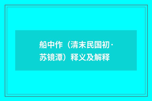 船中作（清末民国初·苏镜潭）释义及解释