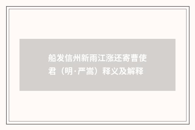 船发信州新雨江涨还寄曹使君（明·严嵩）释义及解释