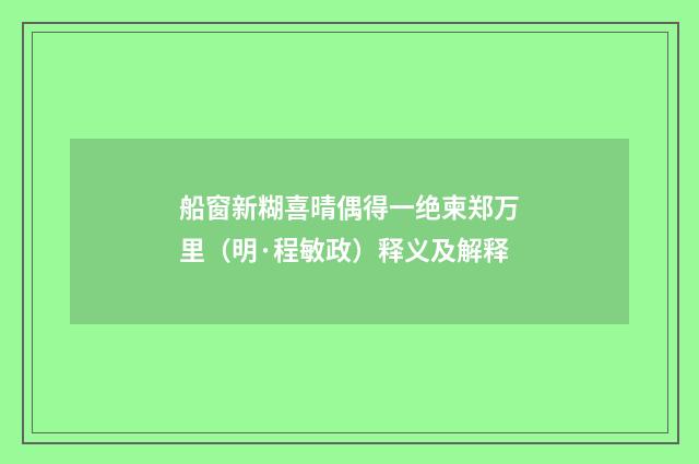 船窗新糊喜晴偶得一绝柬郑万里（明·程敏政）释义及解释