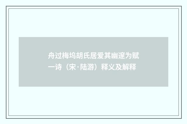 舟过梅坞胡氏居爱其幽邃为赋一诗（宋·陆游）释义及解释