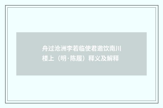 舟过沧洲李若临使君邀饮南川楼上（明·陈履）释义及解释