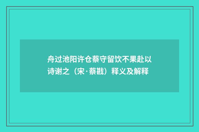 舟过池阳许仓蔡守留饮不果赴以诗谢之（宋·蔡戡）释义及解释