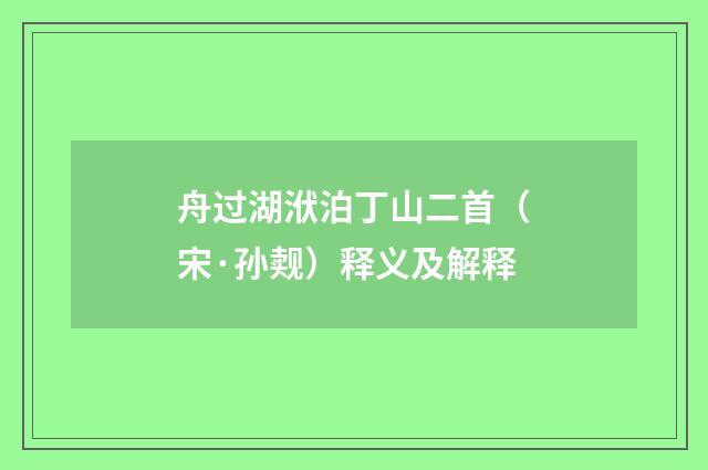 舟过湖洑泊丁山二首（宋·孙觌）释义及解释