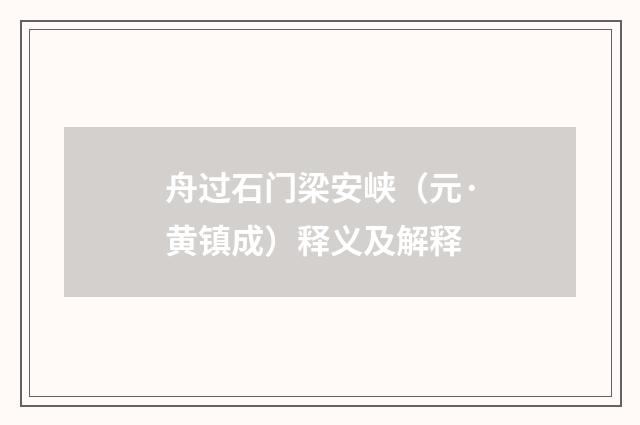 舟过石门梁安峡（元·黄镇成）释义及解释