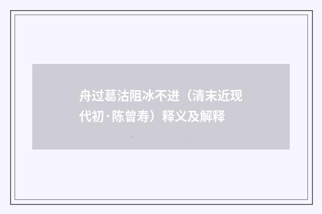 舟过葛沽阻冰不进（清末近现代初·陈曾寿）释义及解释