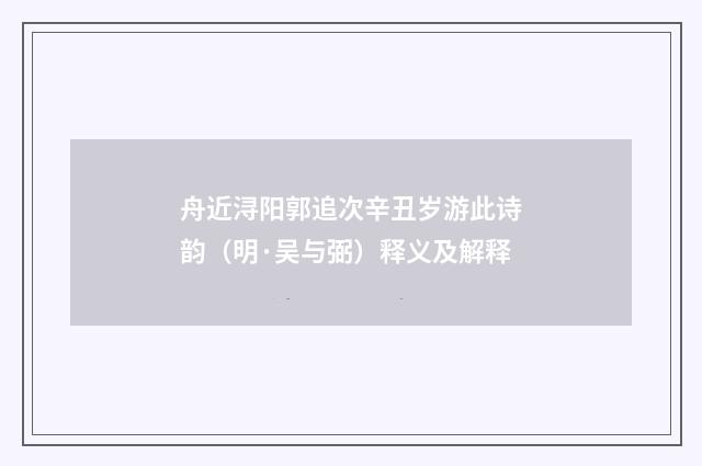舟近浔阳郭追次辛丑岁游此诗韵（明·吴与弼）释义及解释