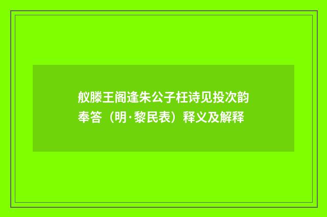 舣滕王阁逢朱公子枉诗见投次韵奉答（明·黎民表）释义及解释