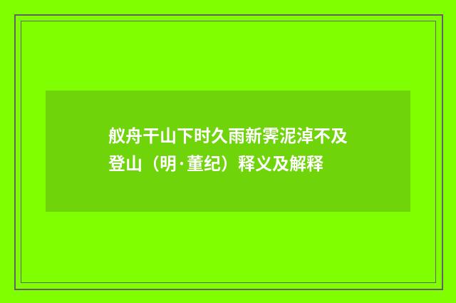 舣舟干山下时久雨新霁泥淖不及登山（明·董纪）释义及解释