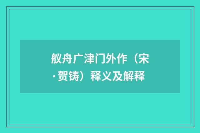 舣舟广津门外作（宋·贺铸）释义及解释