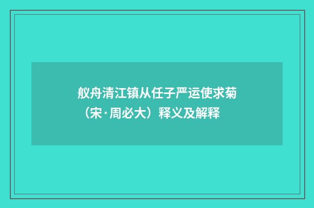 舣舟清江镇从任子严运使求菊（宋·周必大）释义及解释