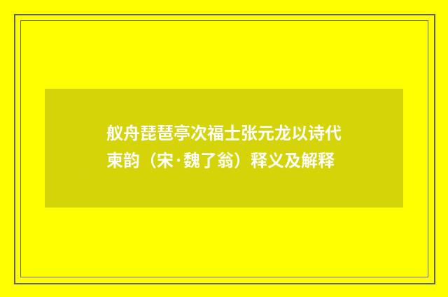舣舟琵琶亭次福士张元龙以诗代柬韵（宋·魏了翁）释义及解释