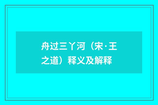 舟过三丫河（宋·王之道）释义及解释