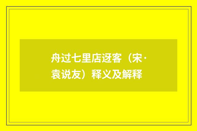 舟过七里店迓客（宋·袁说友）释义及解释