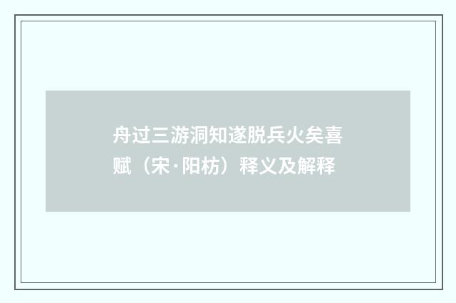 舟过三游洞知遂脱兵火矣喜赋（宋·阳枋）释义及解释