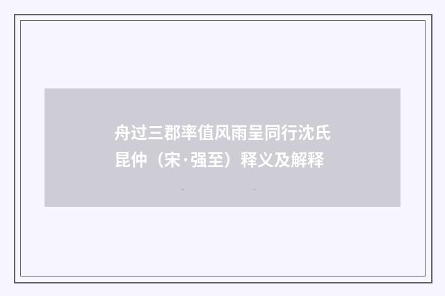 舟过三郡率值风雨呈同行沈氏昆仲（宋·强至）释义及解释