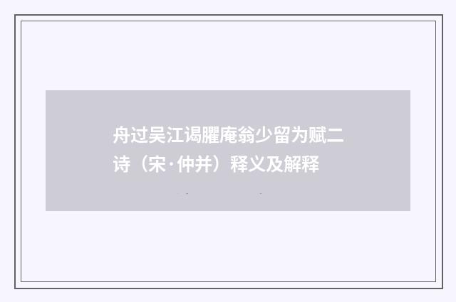 舟过吴江谒臞庵翁少留为赋二诗（宋·仲并）释义及解释