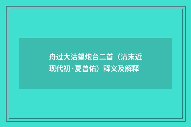 舟过大沽望炮台二首（清末近现代初·夏曾佑）释义及解释