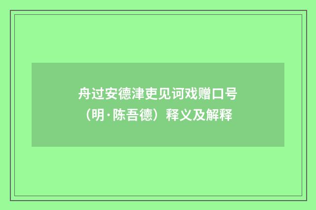 舟过安德津吏见诃戏赠口号（明·陈吾德）释义及解释