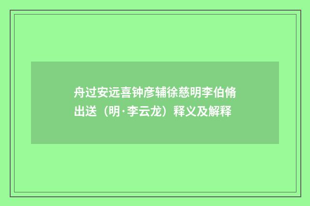 舟过安远喜钟彦辅徐慈明李伯脩出送（明·李云龙）释义及解释