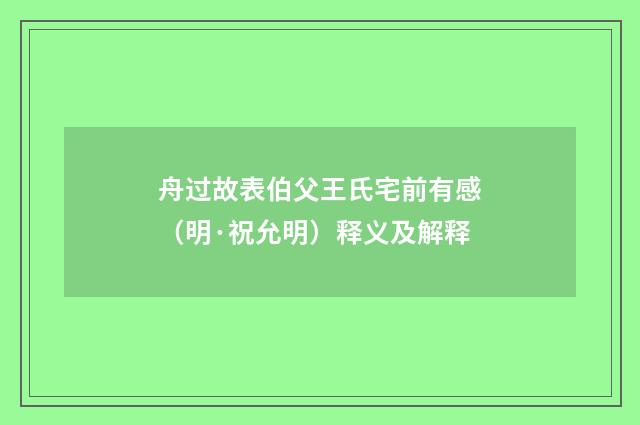 舟过故表伯父王氏宅前有感（明·祝允明）释义及解释