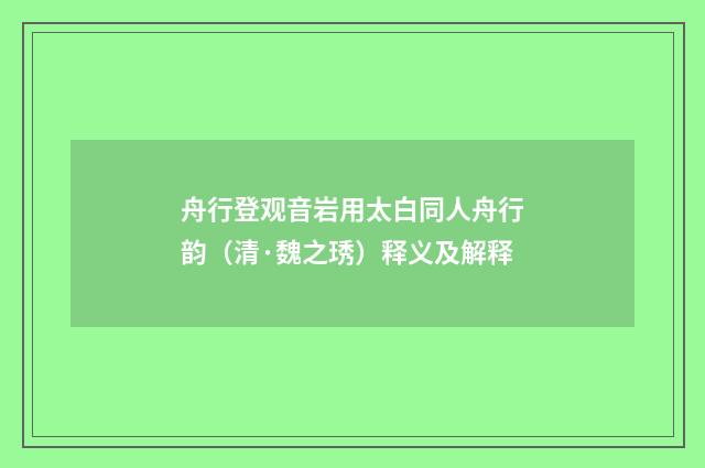 舟行登观音岩用太白同人舟行韵（清·魏之琇）释义及解释