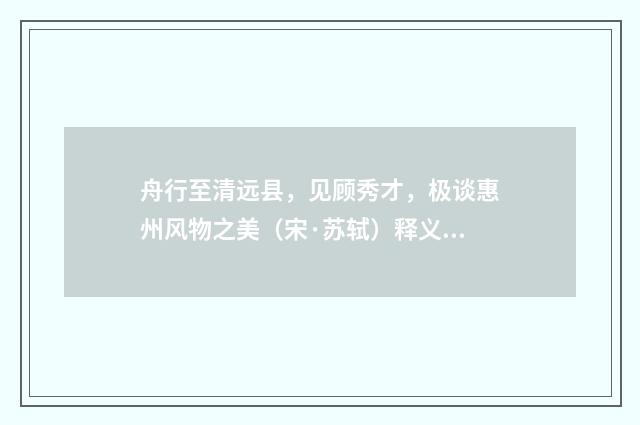 舟行至清远县，见顾秀才，极谈惠州风物之美（宋·苏轼）释义及解释