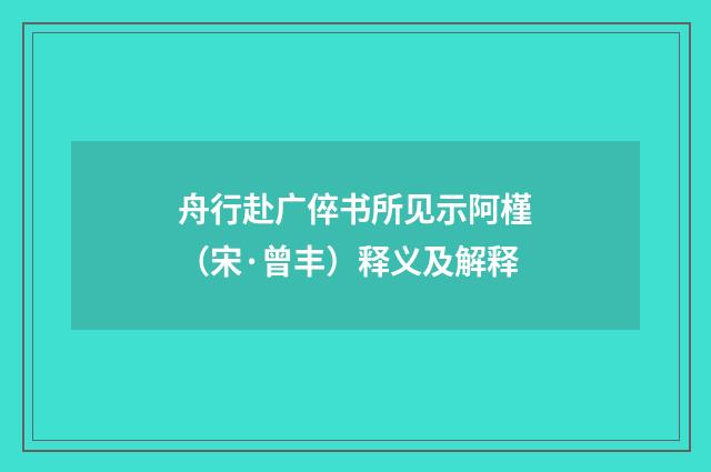 舟行赴广倅书所见示阿槿（宋·曾丰）释义及解释