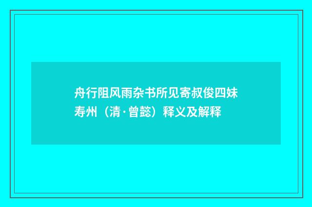 舟行阻风雨杂书所见寄叔俊四妹寿州（清·曾懿）释义及解释