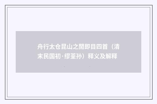 舟行太仓昆山之閒即目四首（清末民国初·缪荃孙）释义及解释
