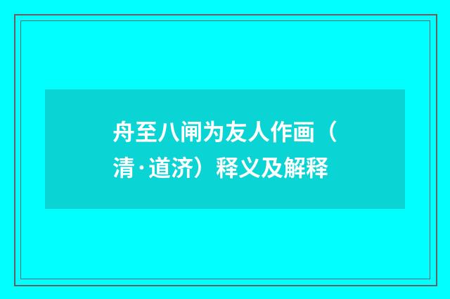 舟至八闸为友人作画（清·道济）释义及解释