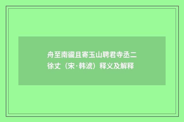 舟至南豅且寄玉山聘君寺丞二徐丈（宋·韩淲）释义及解释