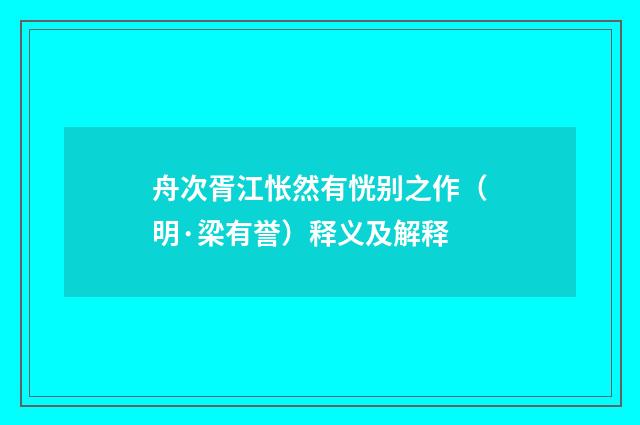 舟次胥江怅然有恍别之作（明·梁有誉）释义及解释