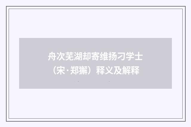 舟次芜湖却寄维扬刁学士（宋·郑獬）释义及解释