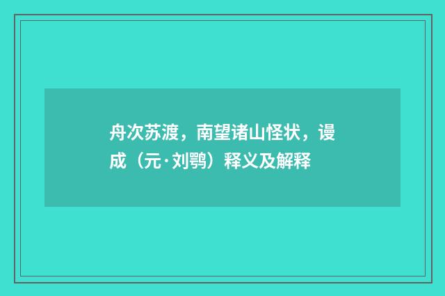 舟次苏渡，南望诸山怪状，谩成（元·刘鹗）释义及解释