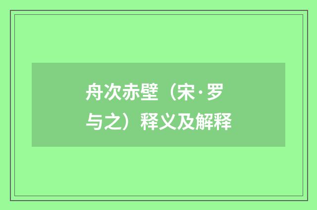 舟次赤壁（宋·罗与之）释义及解释