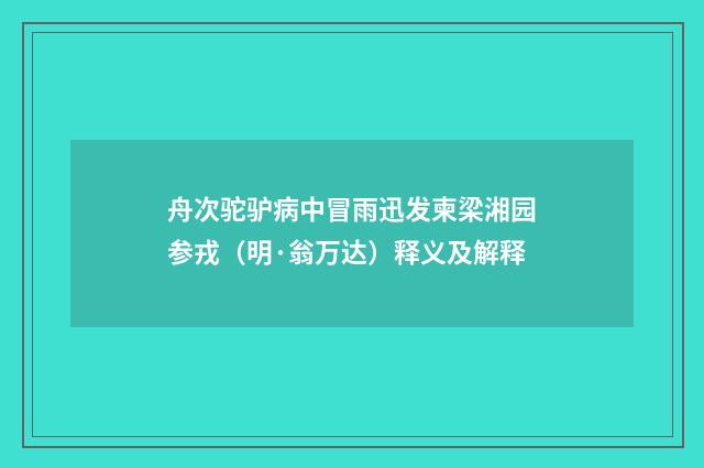 舟次驼驴病中冒雨迅发柬梁湘园参戎（明·翁万达）释义及解释