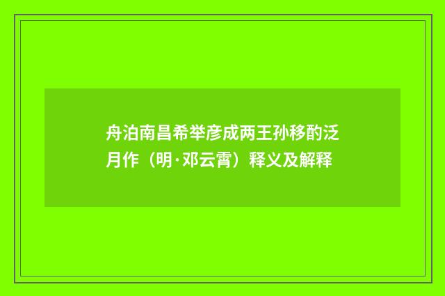 舟泊南昌希举彦成两王孙移酌泛月作（明·邓云霄）释义及解释
