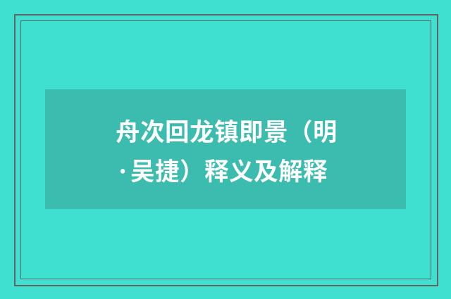 舟次回龙镇即景（明·吴捷）释义及解释
