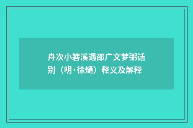 舟次小箬溪遇邵广文梦弼话别（明·徐熥）释义及解释